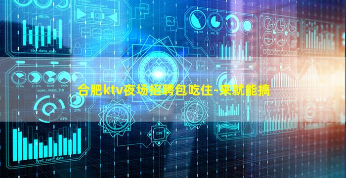 合肥ktv夜场招聘包吃住-来就能搞